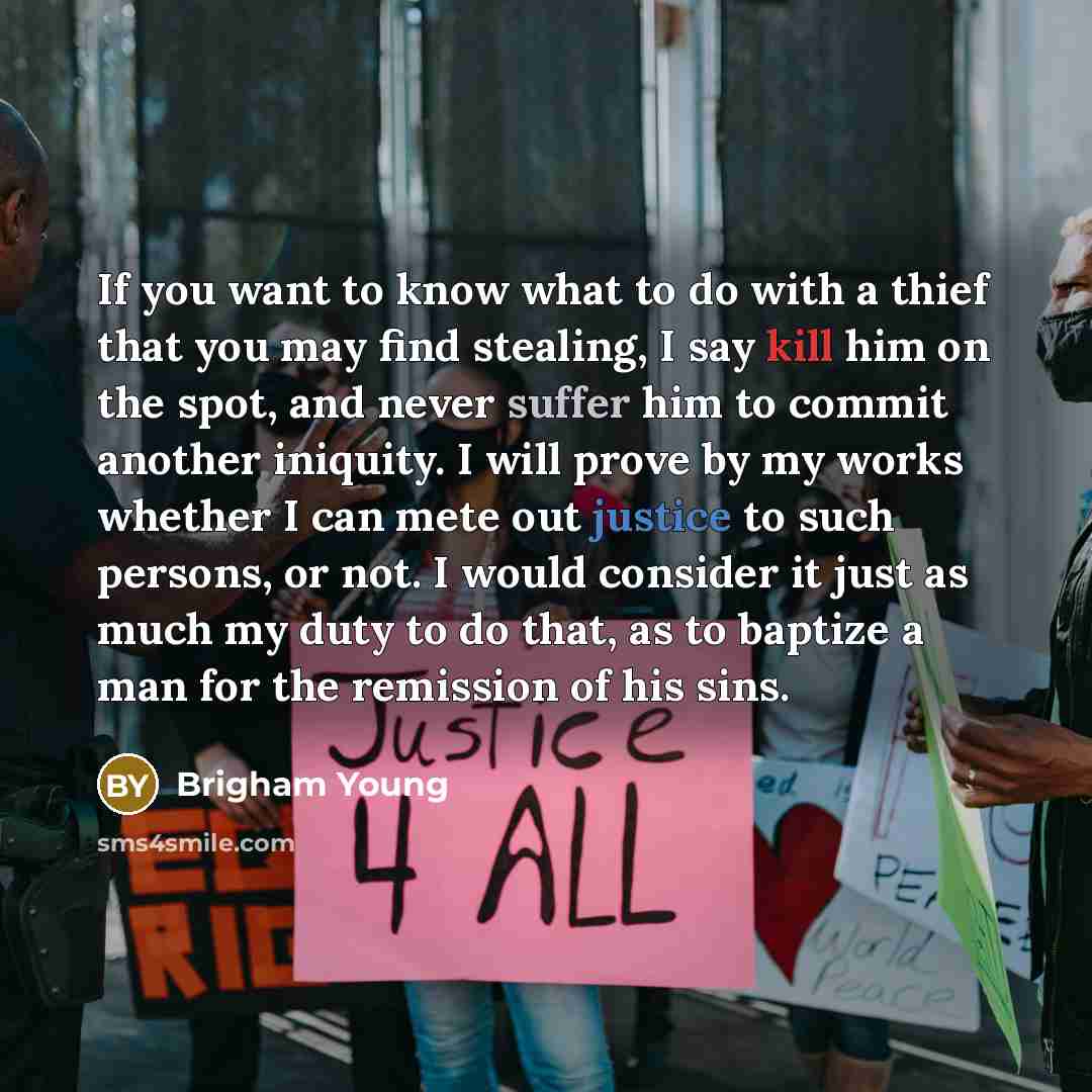 “If you want to know what to do with a thief that you may find stealing, I say kill him on the spot, and never suffer him to commit another iniquity. I will prove by my works whether I can mete out justice to such persons, or not. I would consider it just as much my duty to do that, as to baptize a…” quote by Brigham Young