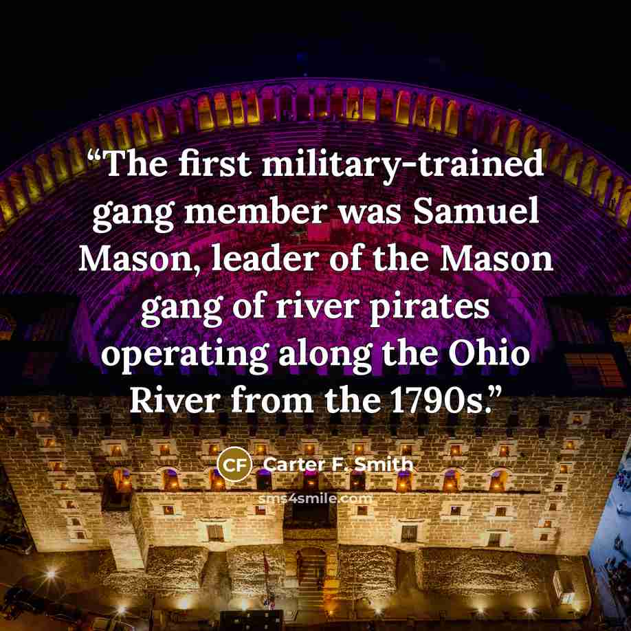 “The first military-trained gang member was Samuel Mason, leader of the Mason gang of river pirates operating along the Ohio River from the 1790s.” quote by Carter F. Smith
