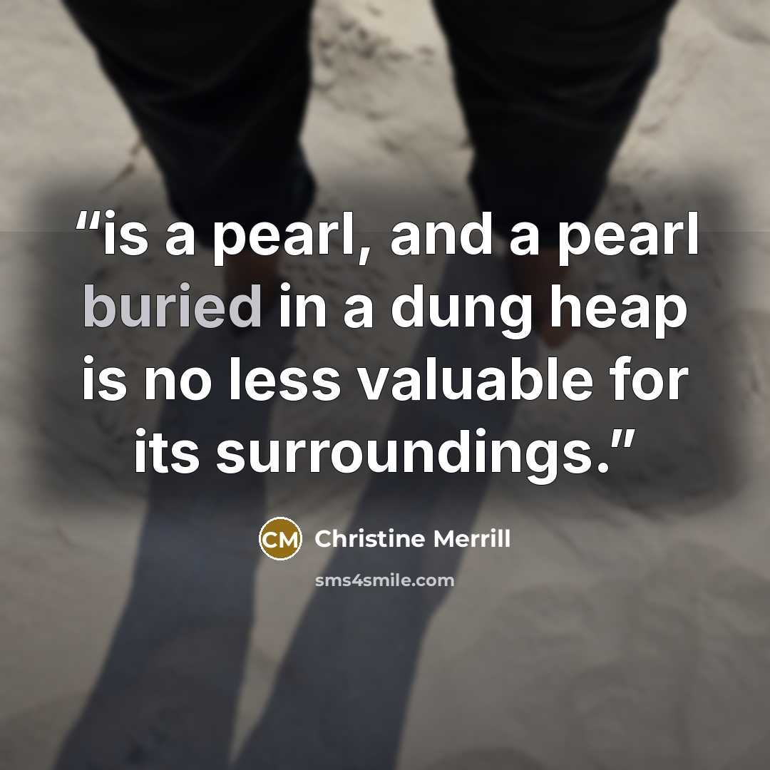 “is a pearl, and a pearl buried in a dung heap is no less valuable for its surroundings.” quote by Christine Merrill
