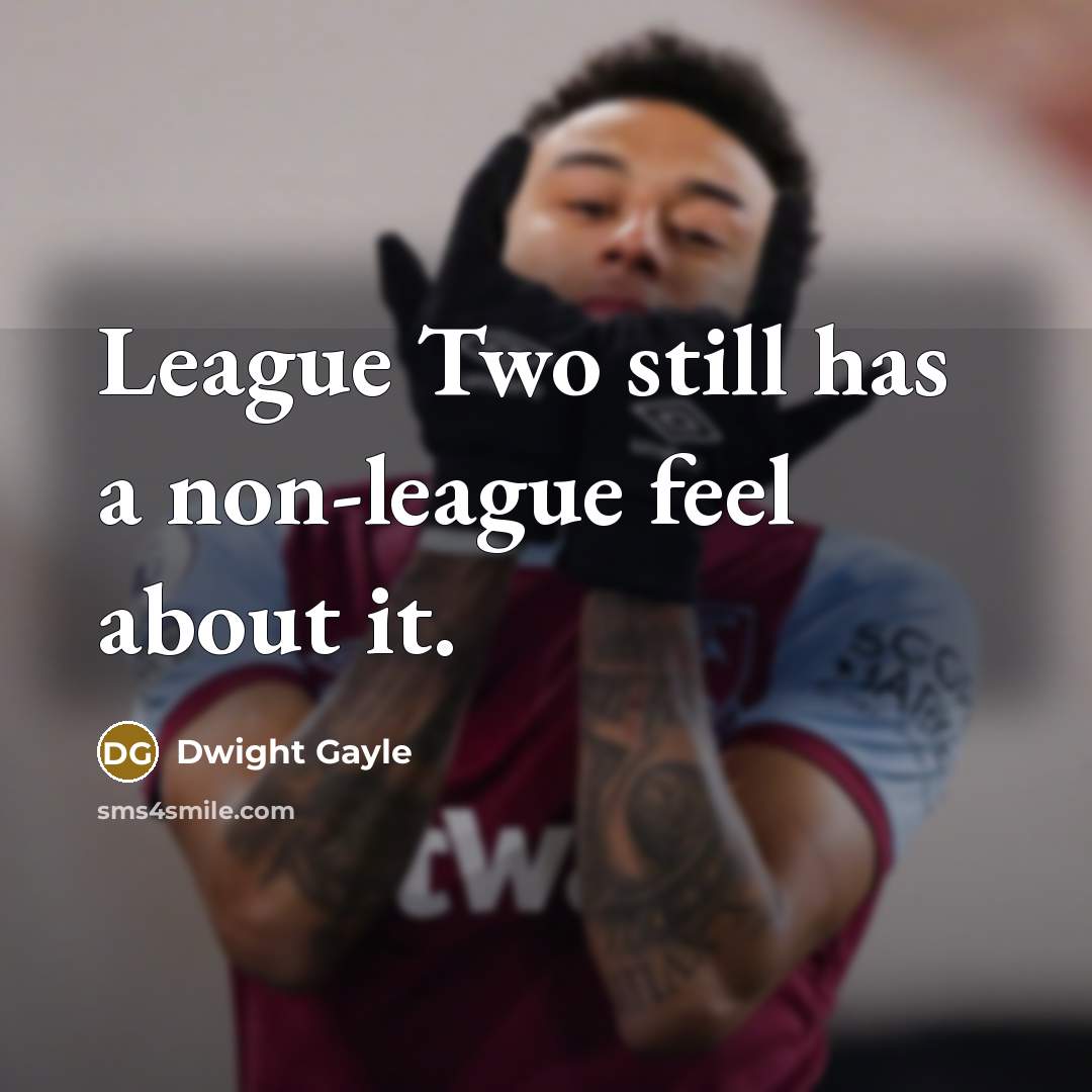 “League Two still has a non-league feel about it.” quote by Dwight Gayle