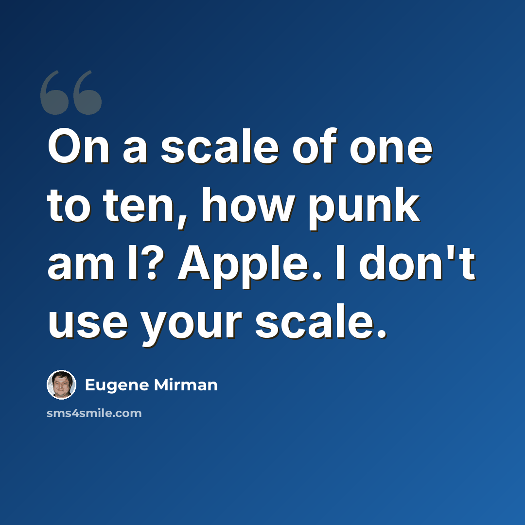 “On a scale of one to ten, how punk am I? Apple. I don't use your scale.” quote by Eugene Mirman