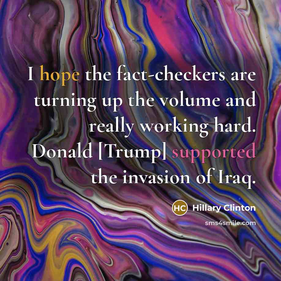 “I hope the fact-checkers are turning up the volume and really working hard. Donald [Trump] supported the invasion of Iraq.” quote by Hillary Clinton
