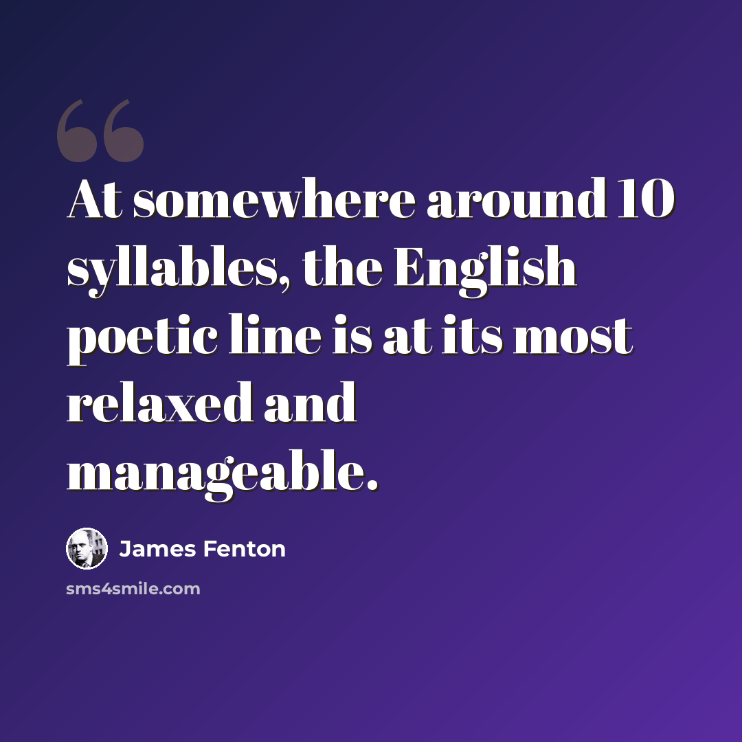 “At somewhere around 10 syllables, the English poetic line is at its most relaxed and manageable.” quote by James Fenton