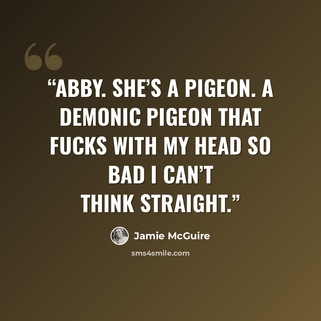 “Abby. She’s a pigeon. A demonic pigeon that fucks with my head so bad I can’t think straight.” quote by Jamie McGuire