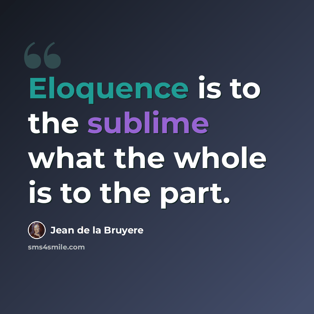 “Eloquence is to the sublime what the whole is to the part.” quote by Jean de la Bruyere
