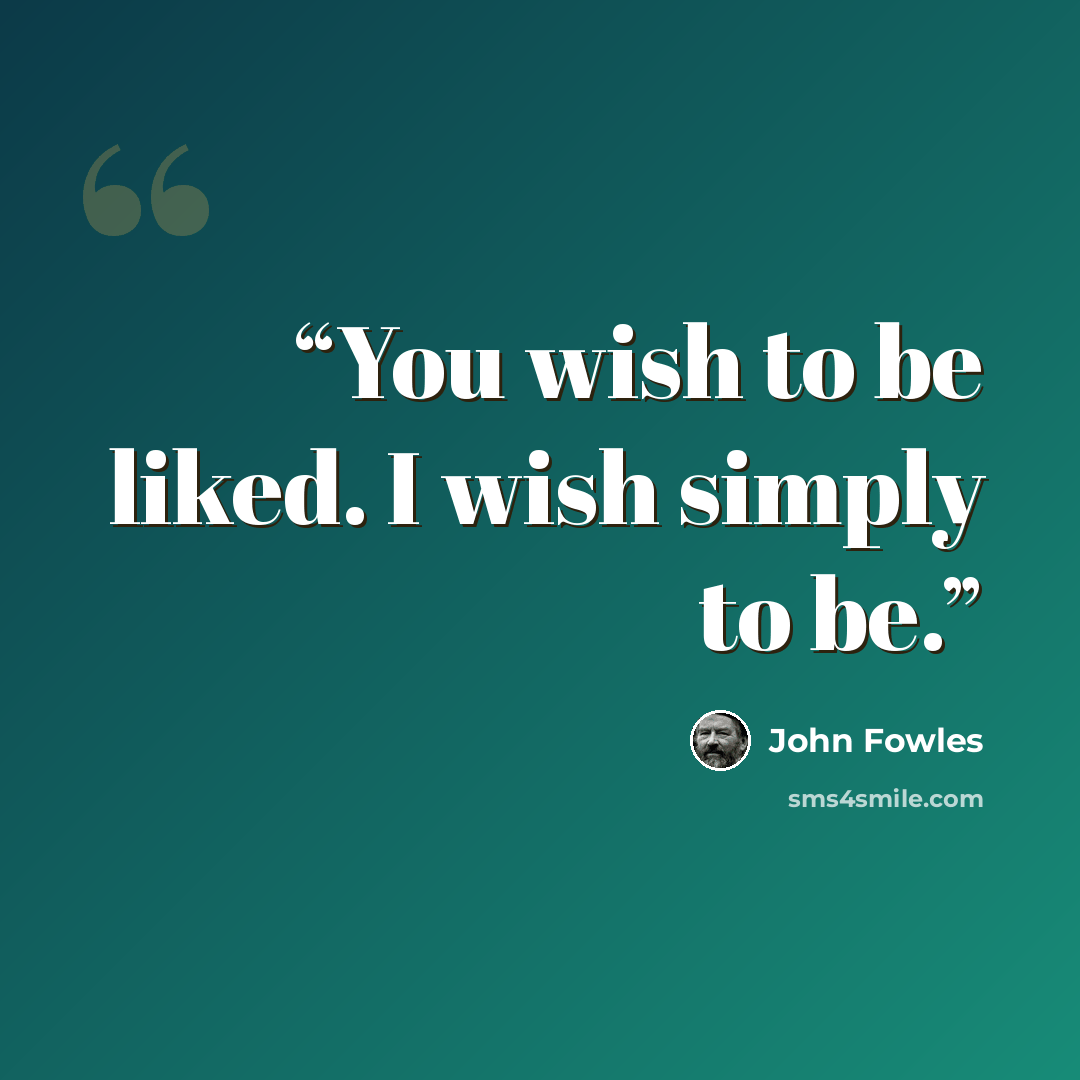 “You wish to be liked. I wish simply to be.” quote by John Fowles