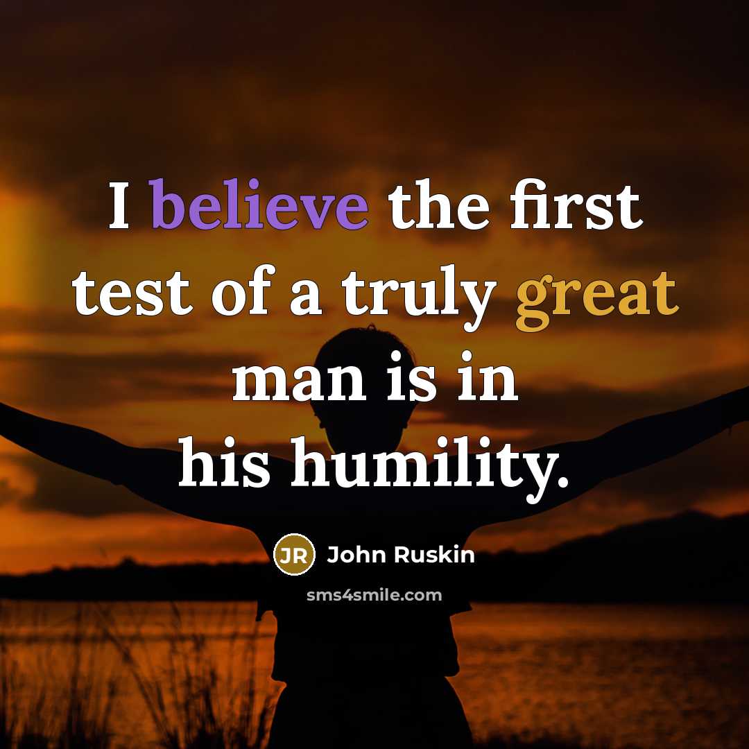 “I believe the first test of a truly great man is in his humility.” quote by John Ruskin