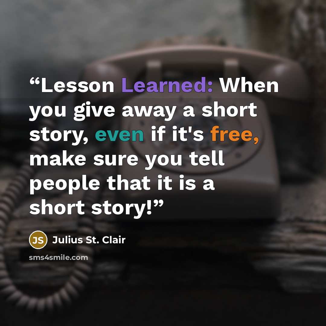“Lesson Learned: When you give away a short story, even if it's free, make sure you tell people that it is a short story!” quote by Julius St. Clair