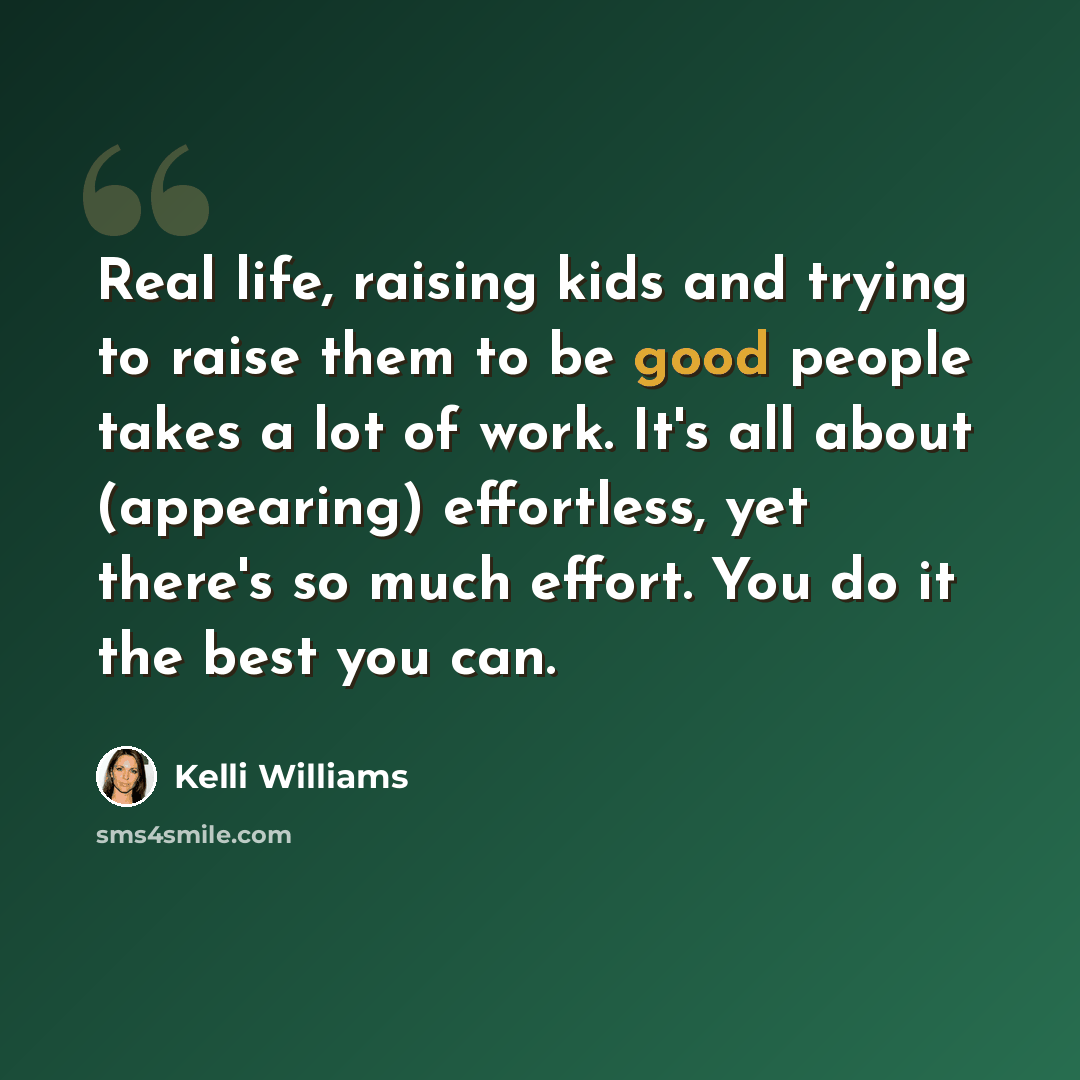 “Real life, raising kids and trying to raise them to be good people takes a lot of work. It's all about (appearing) effortless, yet there's so much effort. You do it the best you can.” quote by Kelli Williams