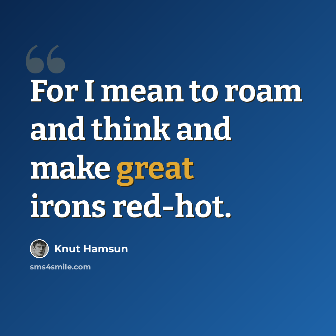“For I mean to roam and think and make great irons red-hot.” quote by Knut Hamsun