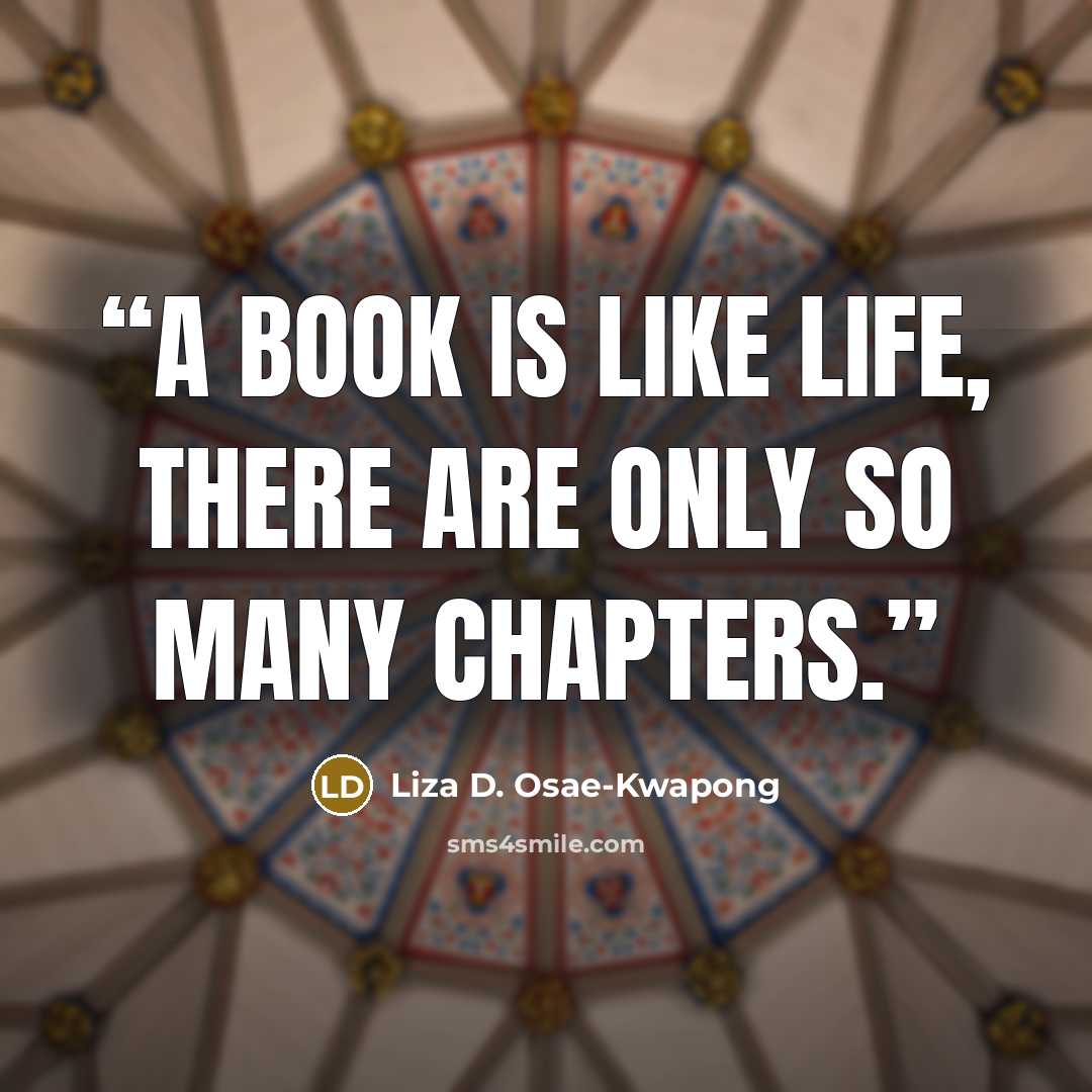 “A book is like life, there are only so many chapters.” quote by Liza D. Osae-Kwapong