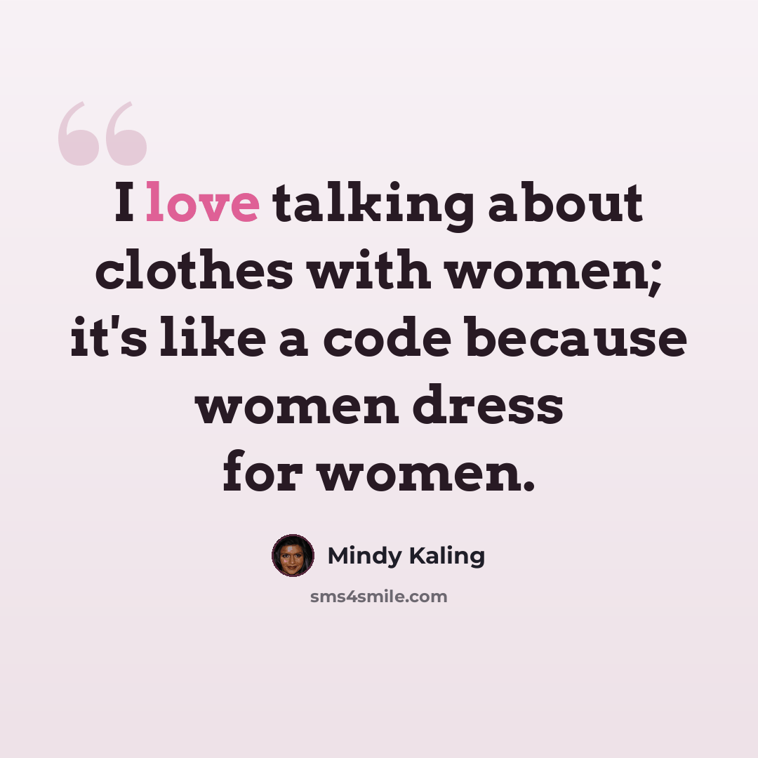 “I love talking about clothes with women; it's like a code because women dress for women.” quote by Mindy Kaling
