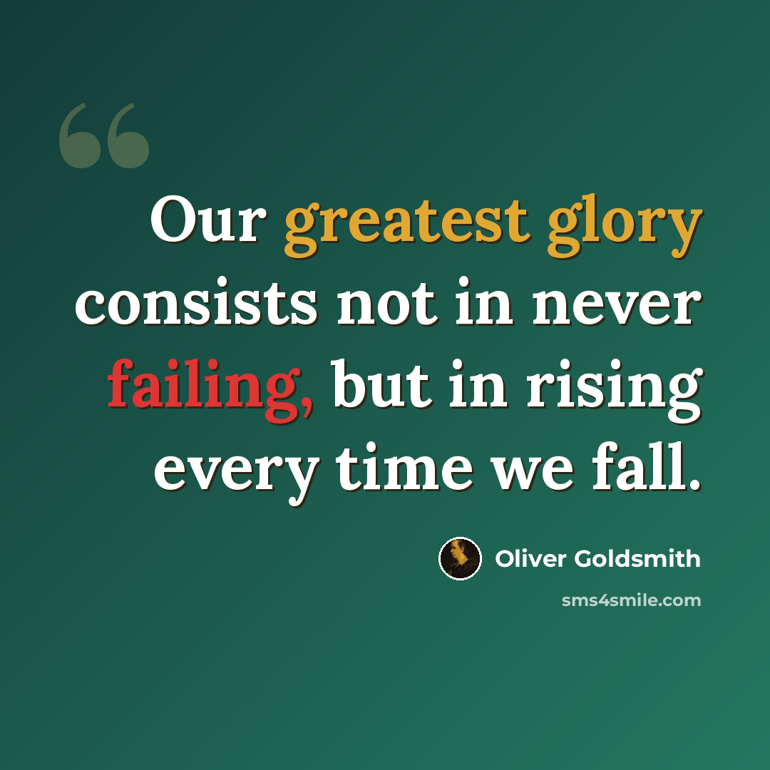 “Our greatest glory consists not in never failing, but in rising every time we fall.” quote by Oliver Goldsmith