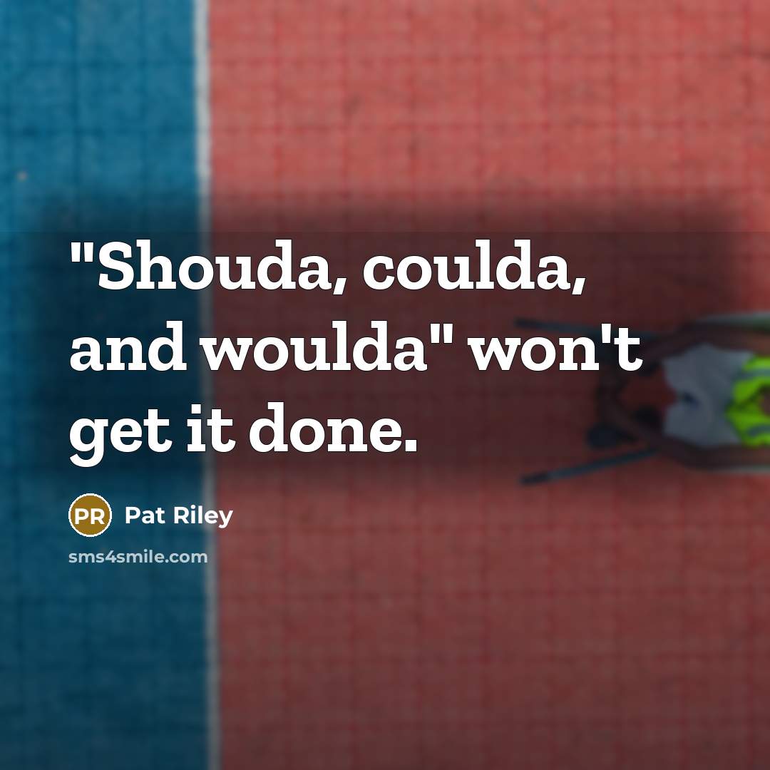 “"Shouda, coulda, and woulda" won't get it done.” quote by Pat Riley
