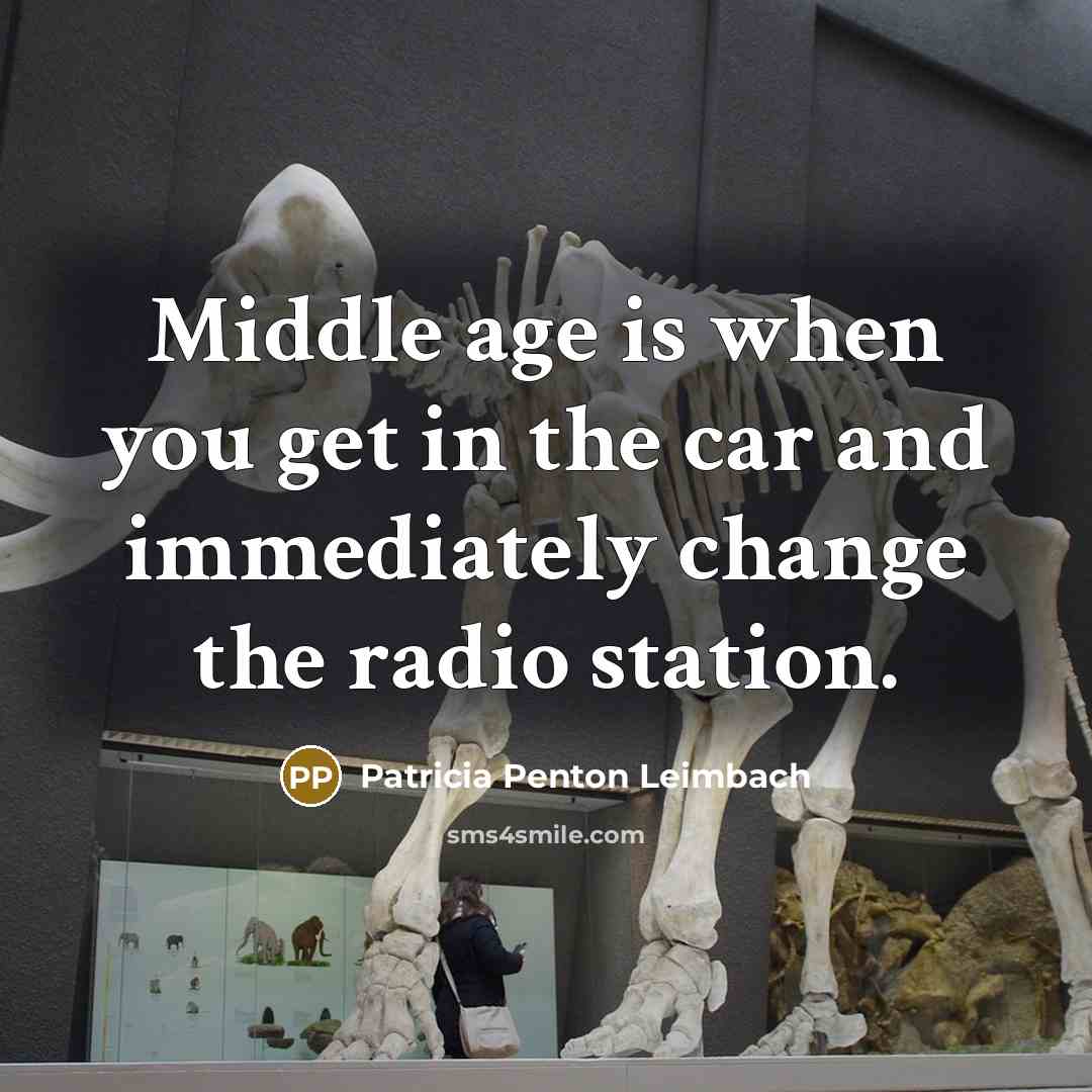 “Middle age is when you get in the car and immediately change the radio station.” quote by Patricia Penton Leimbach