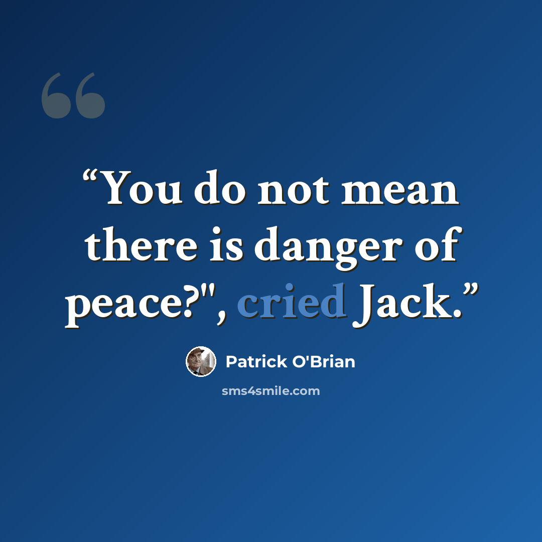 “You do not mean there is danger of peace?", cried Jack.” quote by Patrick O'Brian