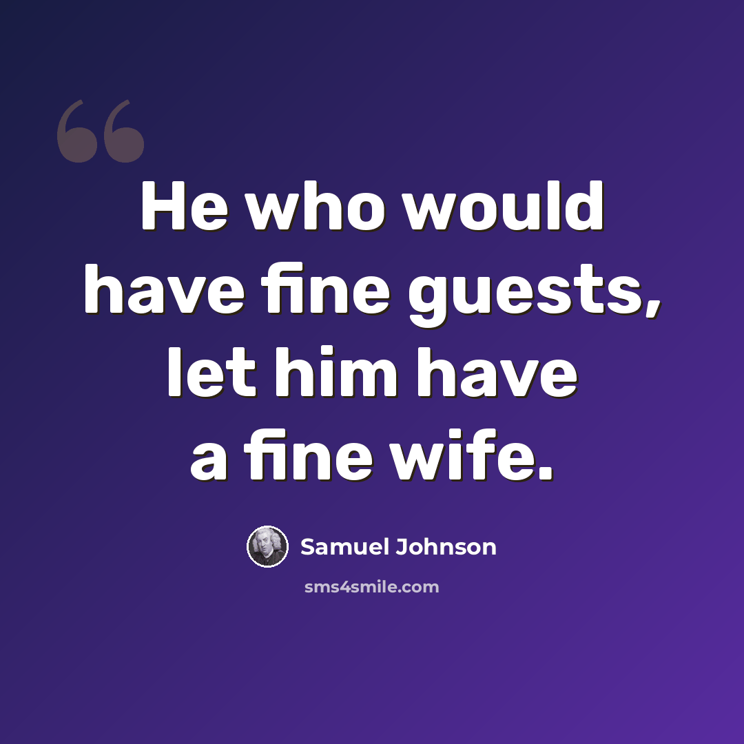 “He who would have fine guests, let him have a fine wife.” quote by Samuel Johnson