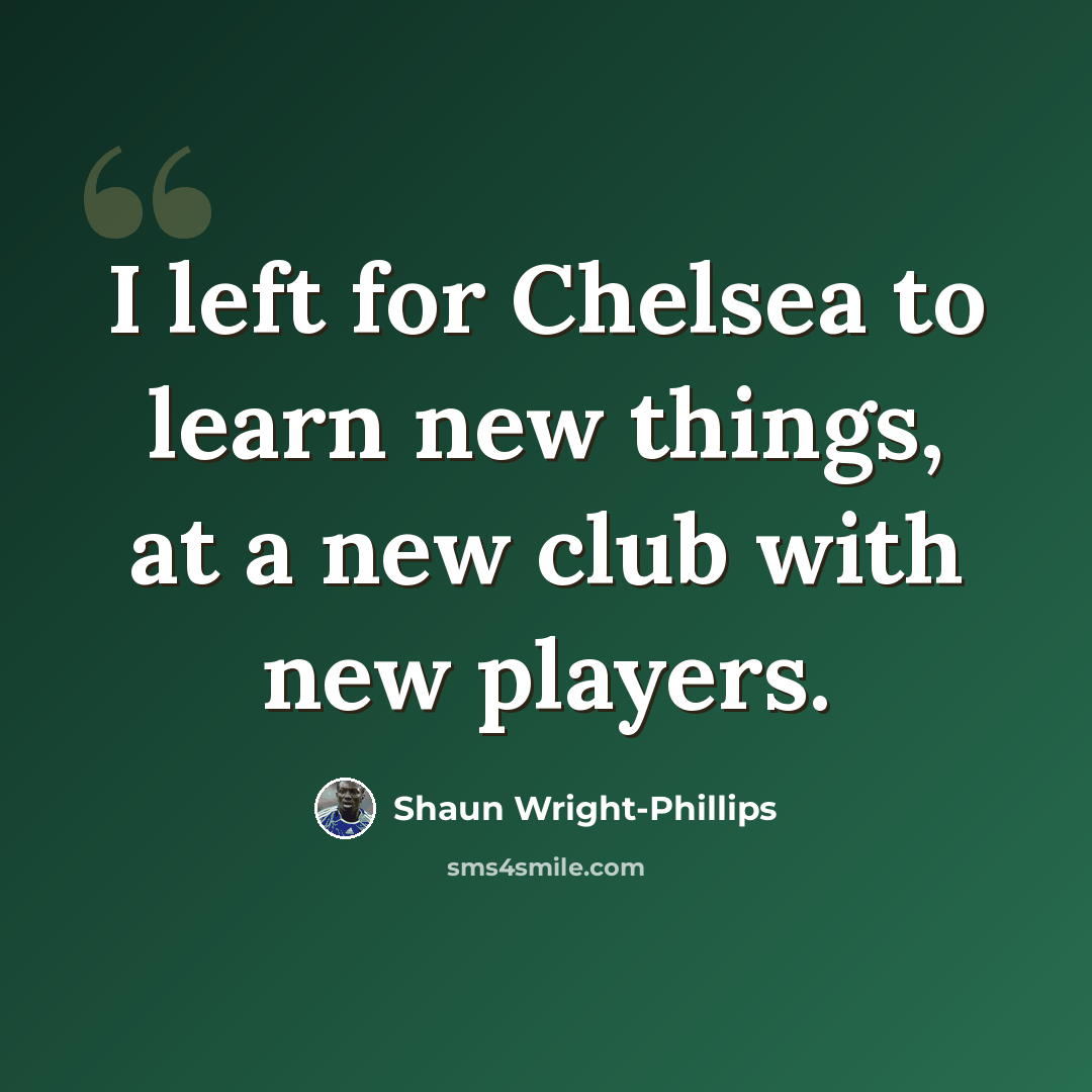 “I left for Chelsea to learn new things, at a new club with new players.” quote by Shaun Wright-Phillips