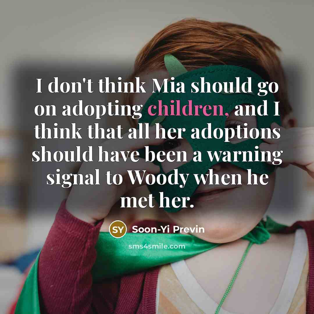 “I don't think Mia should go on adopting children, and I think that all her adoptions should have been a warning signal to Woody when he met her.” quote by Soon-Yi Previn