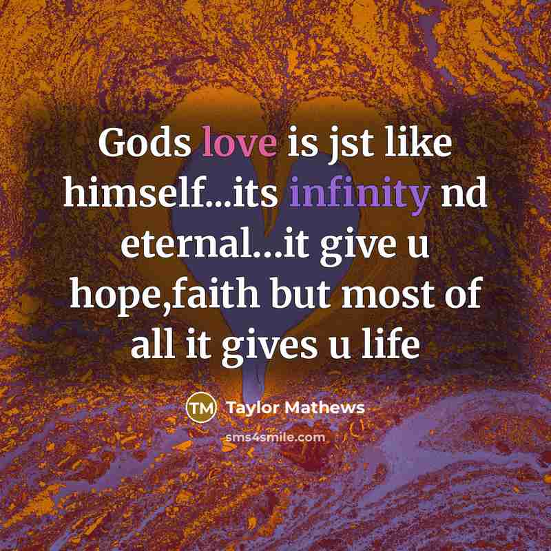 “Gods love is jst like himself...its infinity nd eternal…it give u hope,faith but most of all it gives u life” quote by Taylor Mathews
