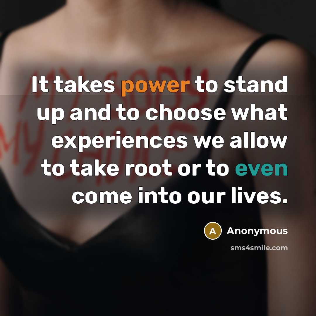 “It takes power to stand up and to choose what experiences we allow to take root or to even come into our lives.” quote by Anonymous