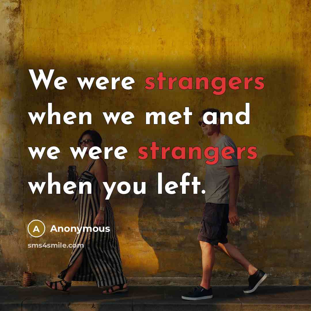 “We were strangers when we met and we were strangers when you left.” quote by Anonymous