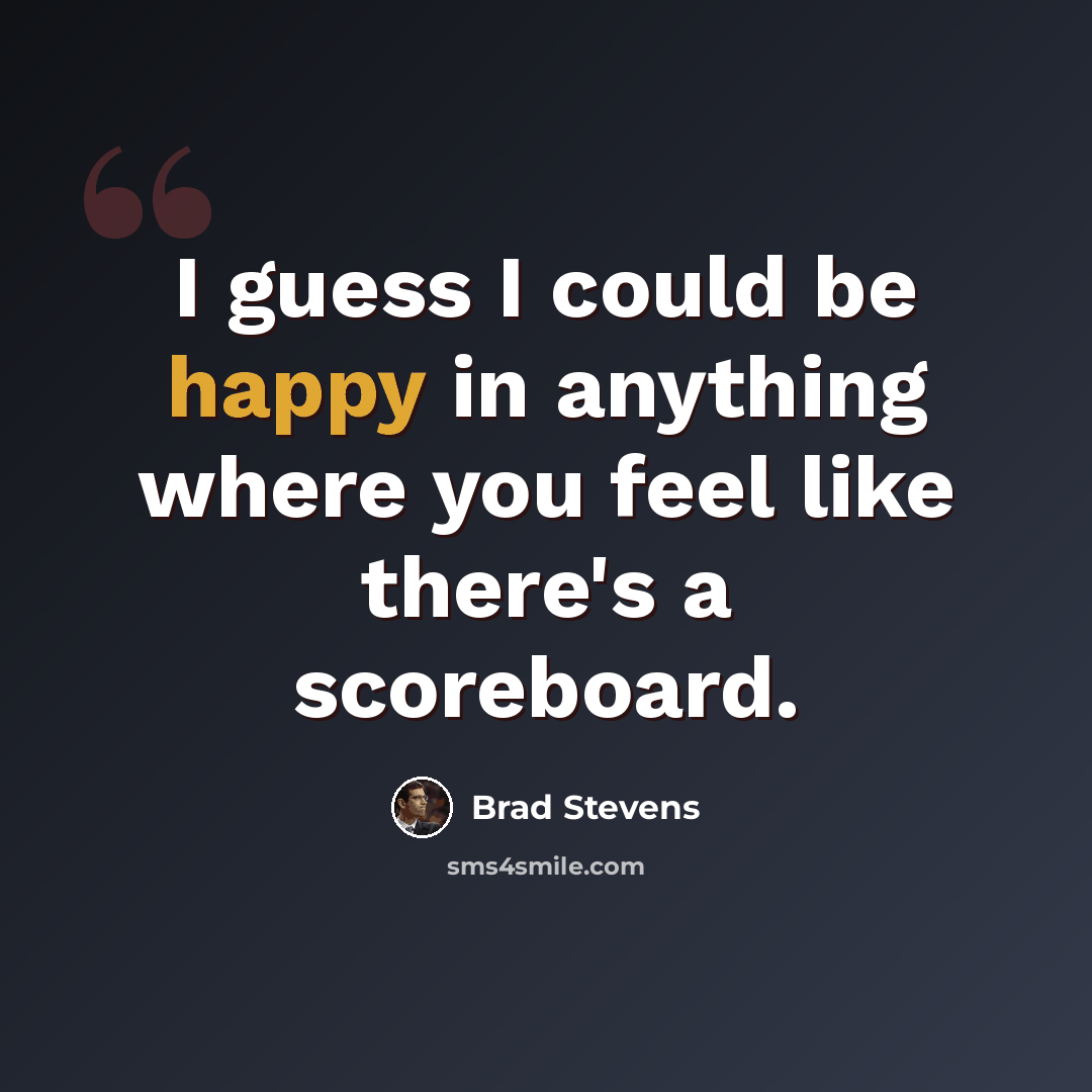 “I guess I could be happy in anything where you feel like there's a scoreboard.” quote by Brad Stevens