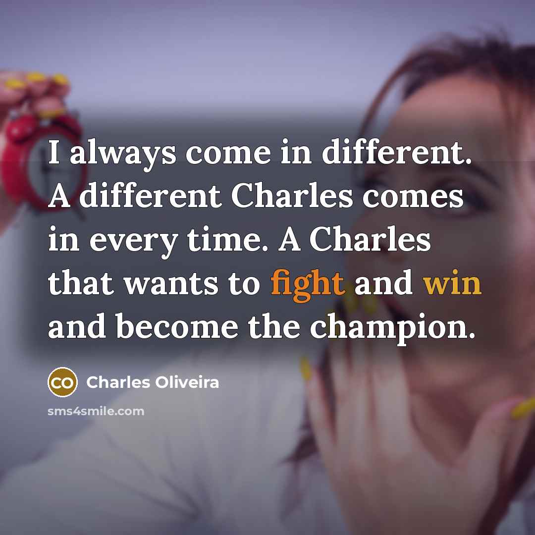 “I always come in different. A different Charles comes in every time. A Charles that wants to fight and win and become the champion.” quote by Charles Oliveira