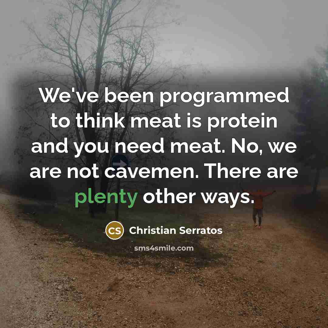 “We've been programmed to think meat is protein and you need meat. No, we are not cavemen. There are plenty other ways.” quote by Christian Serratos