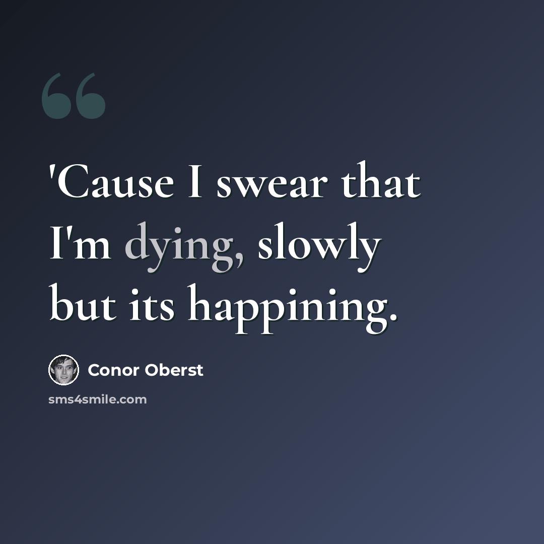 “'Cause I swear that I'm dying, slowly but its happining.” quote by Conor Oberst