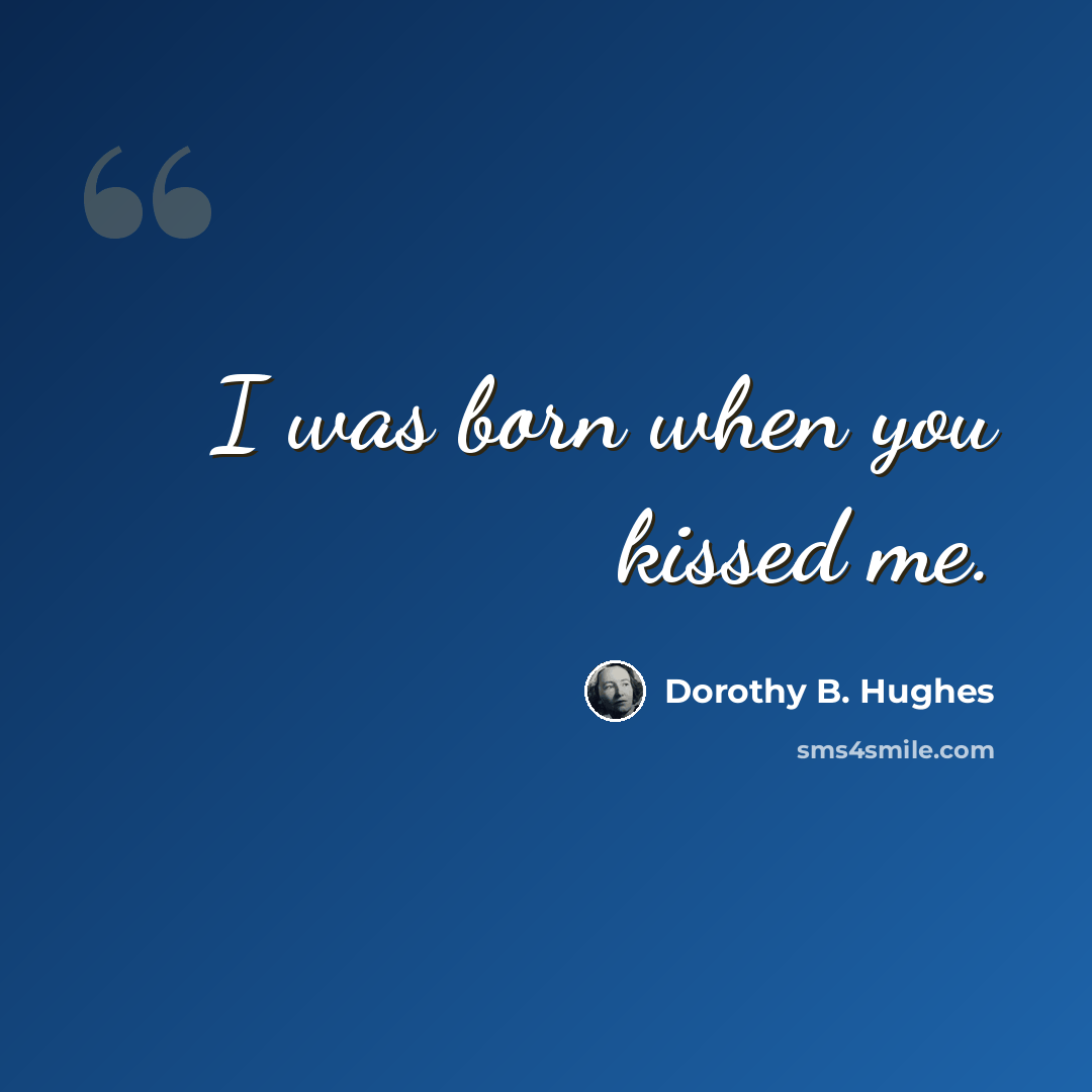 “I was born when you kissed me.” quote by Dorothy B. Hughes