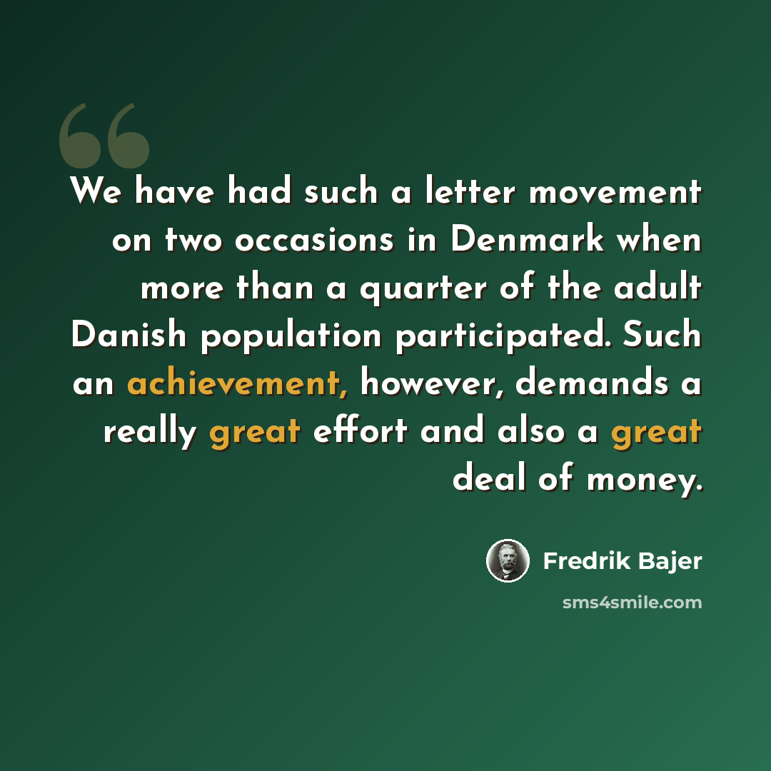 “We have had such a letter movement on two occasions in Denmark when more than a quarter of the adult Danish population participated. Such an achievement, however, demands a really great effort and also a great deal of money.” quote by Fredrik Bajer