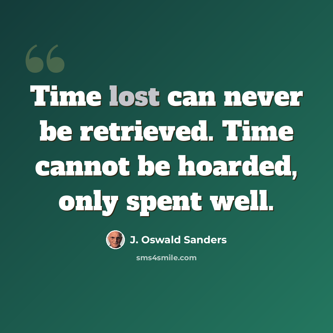 “Time lost can never be retrieved. Time cannot be hoarded, only spent well.” quote by J. Oswald Sanders