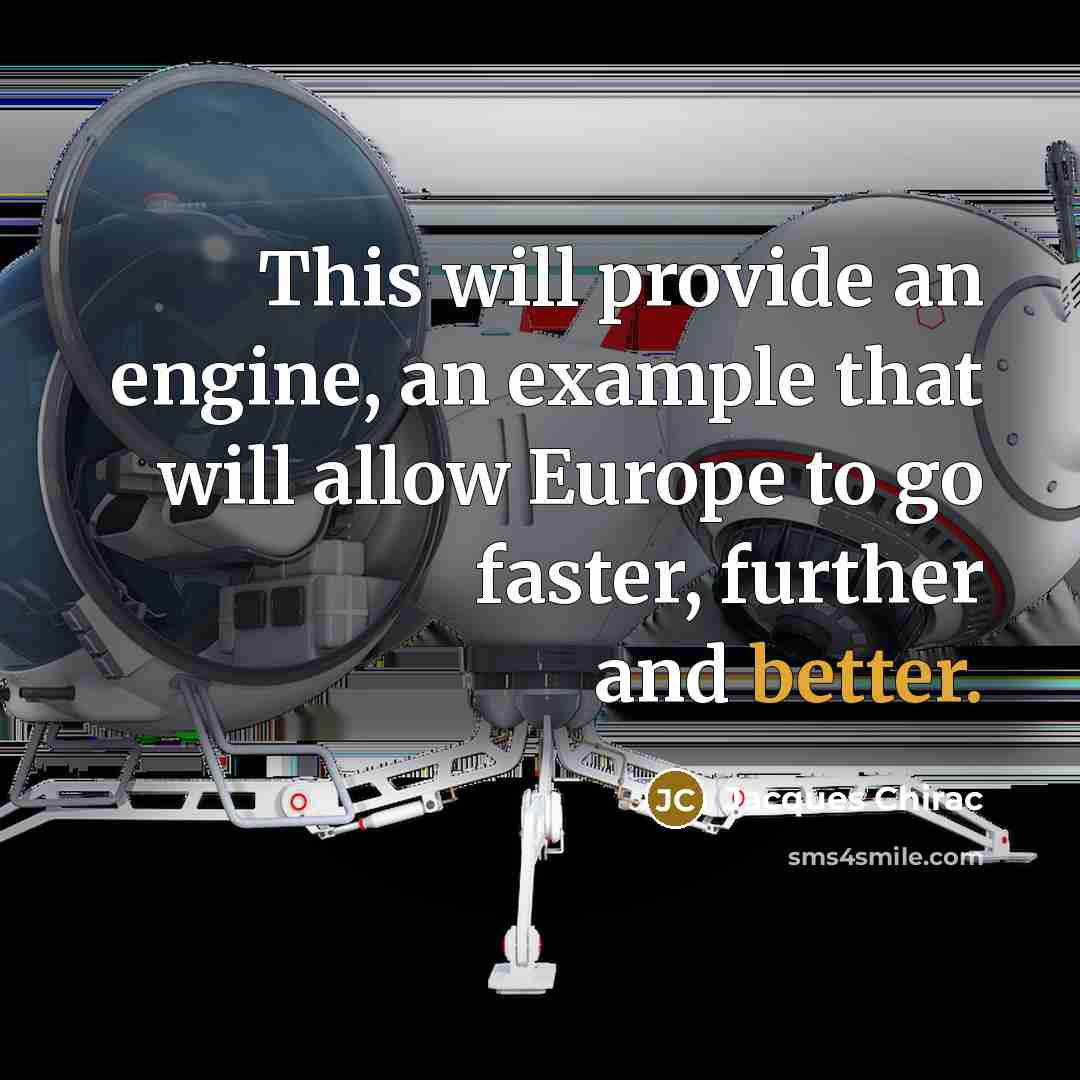 “This will provide an engine, an example that will allow Europe to go faster, further and better.” quote by Jacques Chirac