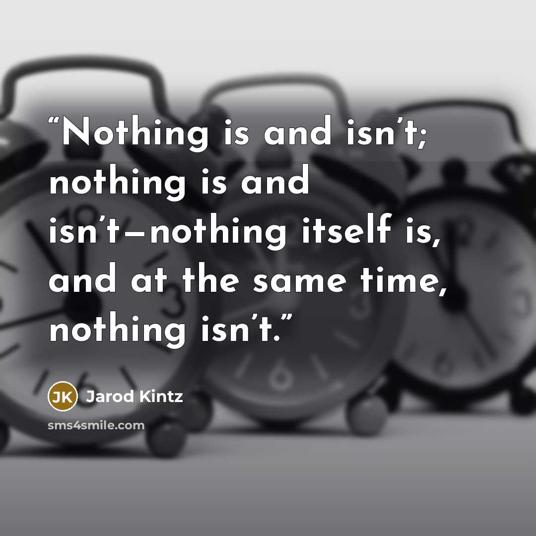 “Nothing is and isn’t; nothing is and isn’t—nothing itself is, and at the same time, nothing isn’t.” quote by Jarod Kintz