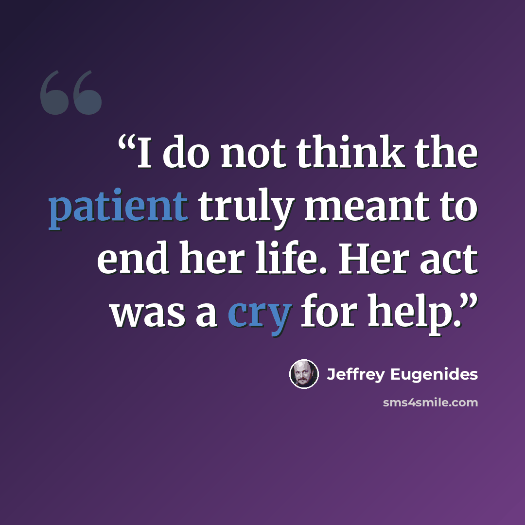 “I do not think the patient truly meant to end her life. Her act was a cry for help.” quote by Jeffrey Eugenides