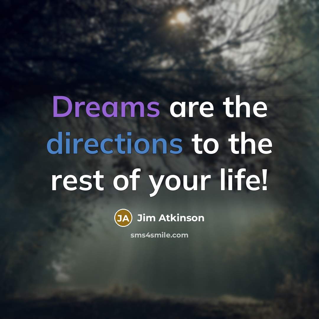 “Dreams are the directions to the rest of your life!” quote by Jim Atkinson