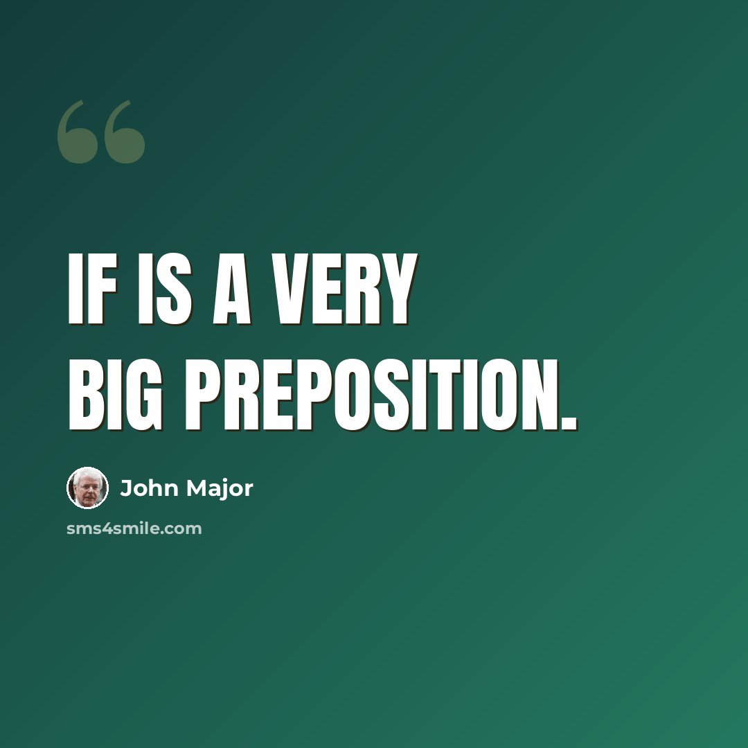 “If is a very big preposition.” quote by John Major