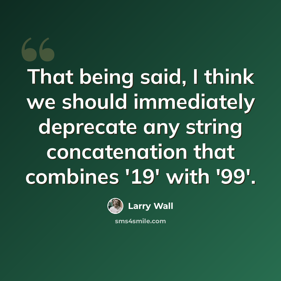 “That being said, I think we should immediately deprecate any string concatenation that combines '19' with '99'.” quote by Larry Wall