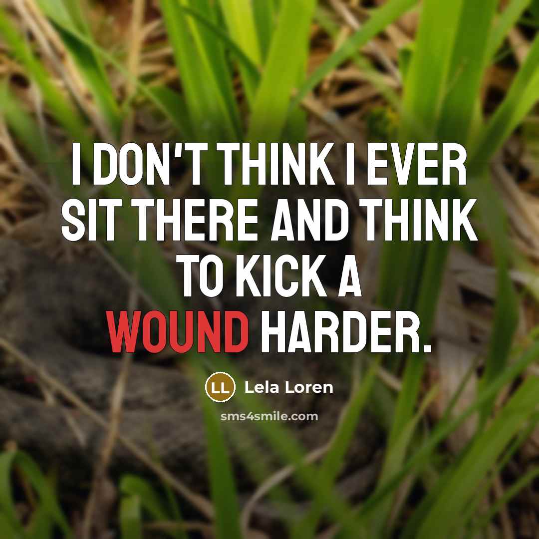 “I don't think I ever sit there and think to kick a wound harder.” quote by Lela Loren
