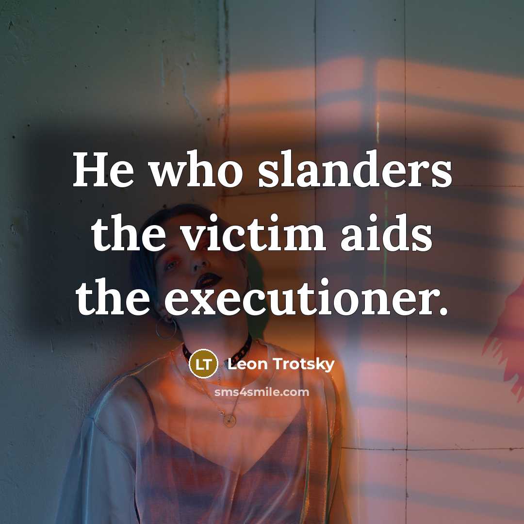 “He who slanders the victim aids the executioner.” quote by Leon Trotsky