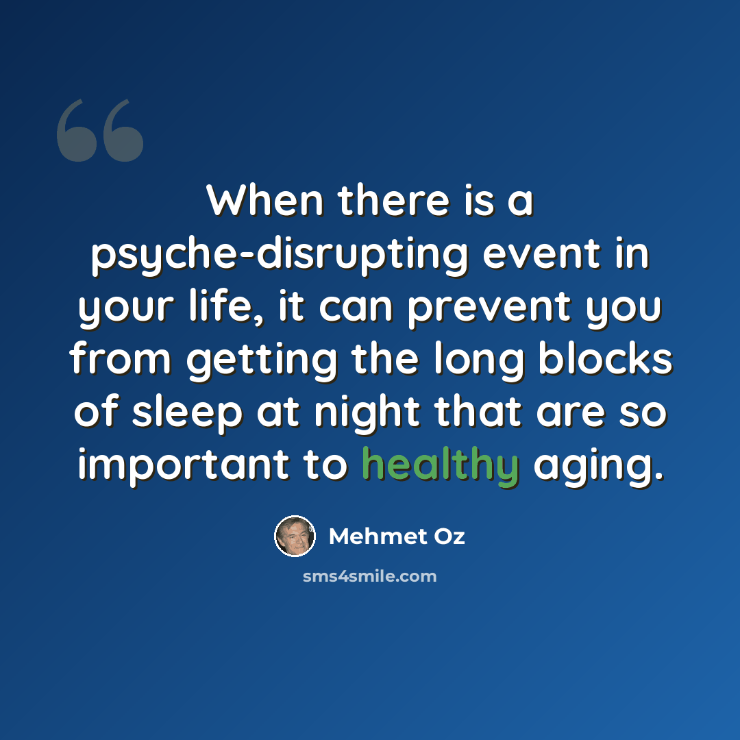 “When there is a psyche-disrupting event in your life, it can prevent you from getting the long blocks of sleep at night that are so important to healthy aging.” quote by Mehmet Oz