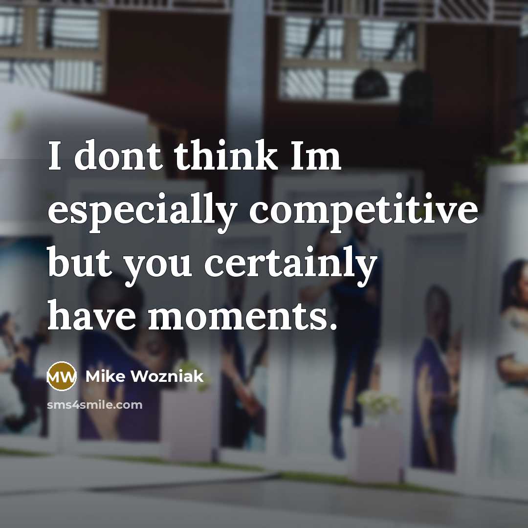 “I dont think Im especially competitive but you certainly have moments.” quote by Mike Wozniak