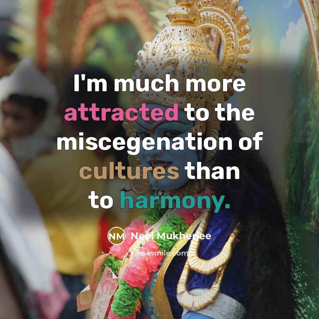 “I'm much more attracted to the miscegenation of cultures than to harmony.” quote by Neel Mukherjee