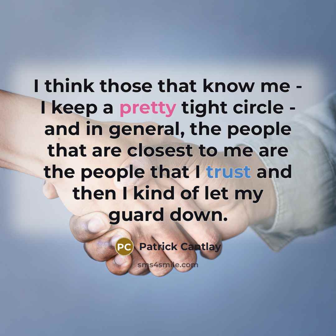 “I think those that know me - I keep a pretty tight circle - and in general, the people that are closest to me are the people that I trust and then I kind of let my guard down.” quote by Patrick Cantlay