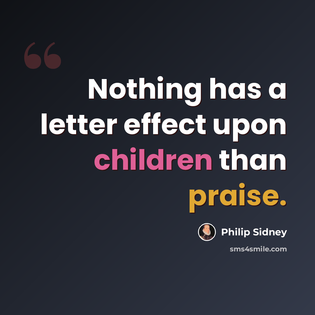 “Nothing has a letter effect upon children than praise.” quote by Philip Sidney