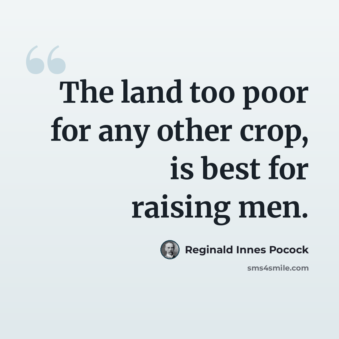 “The land too poor for any other crop, is best for raising men.” quote by Reginald Innes Pocock