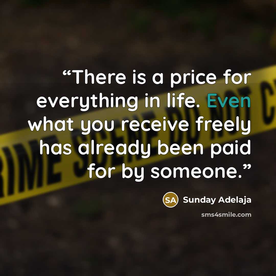 “There is a price for everything in life. Even what you receive freely has already been paid for by someone.” quote by Sunday Adelaja