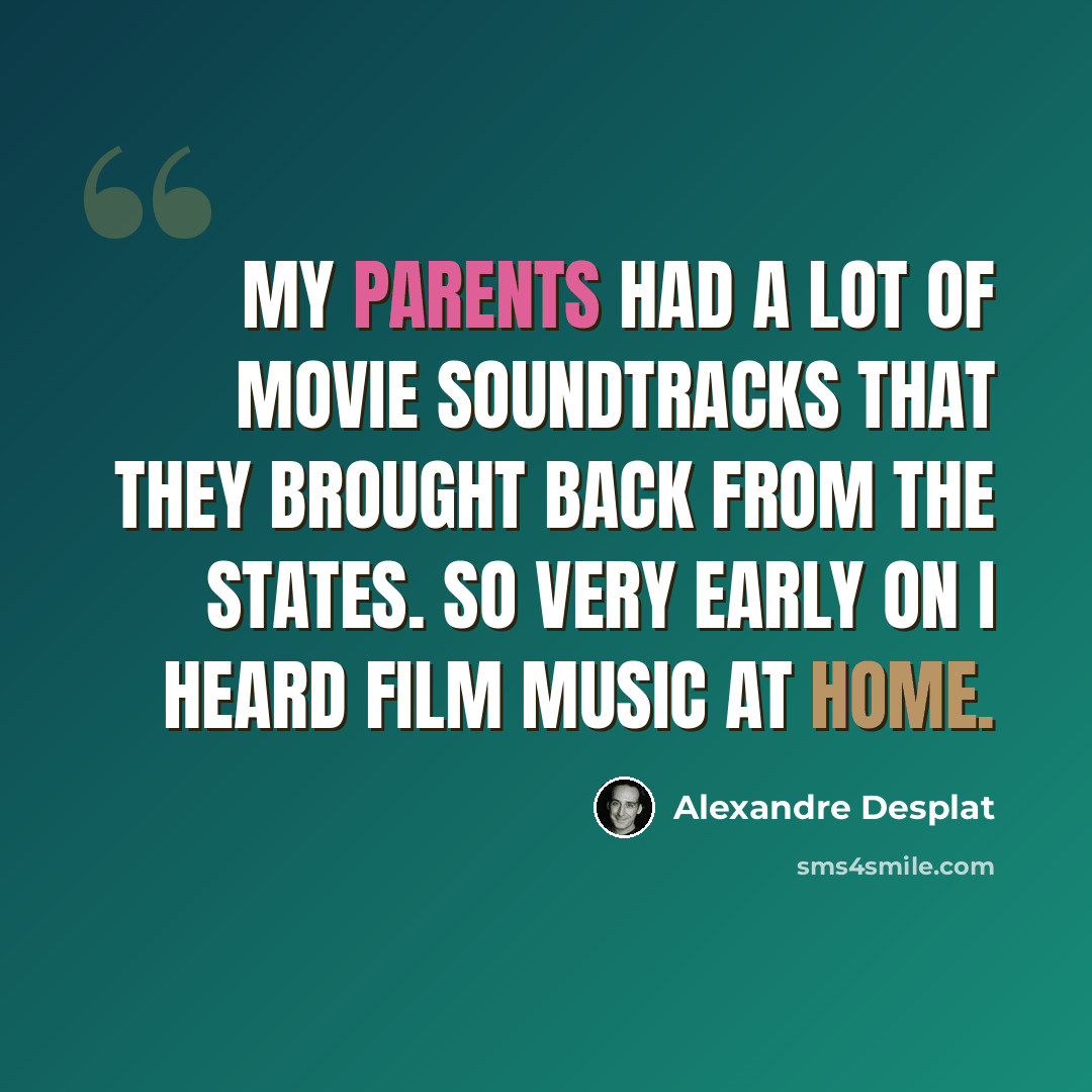 “My parents had a lot of movie soundtracks that they brought back from the States. So very early on I heard film music at home.” quote by Alexandre Desplat