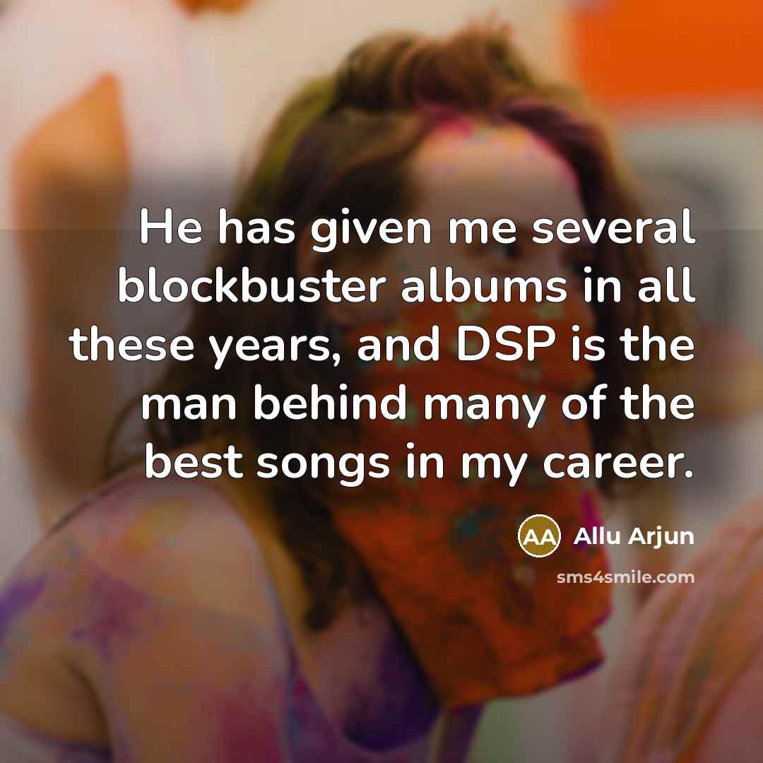 “He has given me several blockbuster albums in all these years, and DSP is the man behind many of the best songs in my career.” quote by Allu Arjun